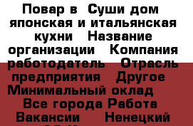 Повар в "Суши дом" японская и итальянская кухни › Название организации ­ Компания-работодатель › Отрасль предприятия ­ Другое › Минимальный оклад ­ 1 - Все города Работа » Вакансии   . Ненецкий АО,Красное п.